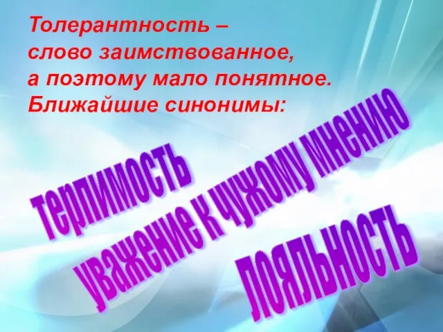 Толерантность – слово заимствованное, а поэтому мало понятное. Ближайшие синонимы: терпимость уважение к чужому мнению лояльность