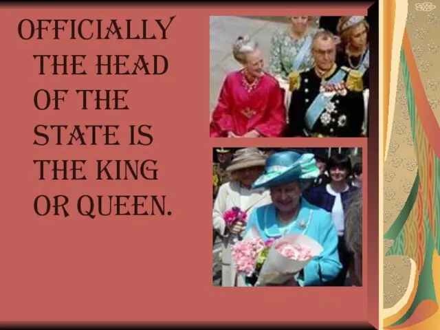Officially the head of the state is the king or queen.