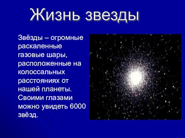 Жизнь звезды Звёзды – огромные раскаленные газовые шары, расположенные на колоссальных расстояниях