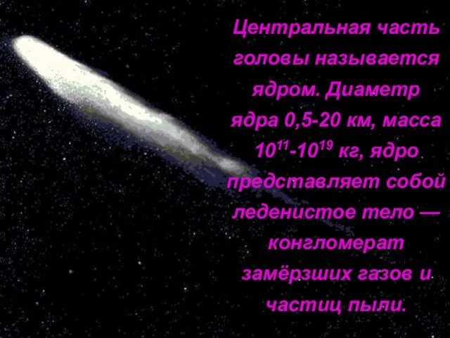 Центральная часть головы называется ядром. Диаметр ядра 0,5-20 км, масса 1011-1019 кг,