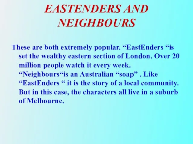 EASTENDERS AND NEIGHBOURS These are both extremely popular. “EastEnders “is set the