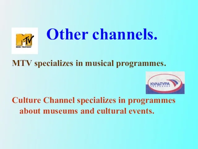 MTV specializes in musical programmes. Culture Channel specializes in programmes about museums