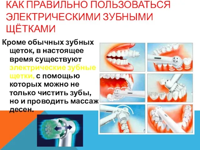 КАК ПРАВИЛЬНО ПОЛЬЗОВАТЬСЯ ЭЛЕКТРИЧЕСКИМИ ЗУБНЫМИ ЩЁТКАМИ Кроме обычных зубных щеток, в настоящее