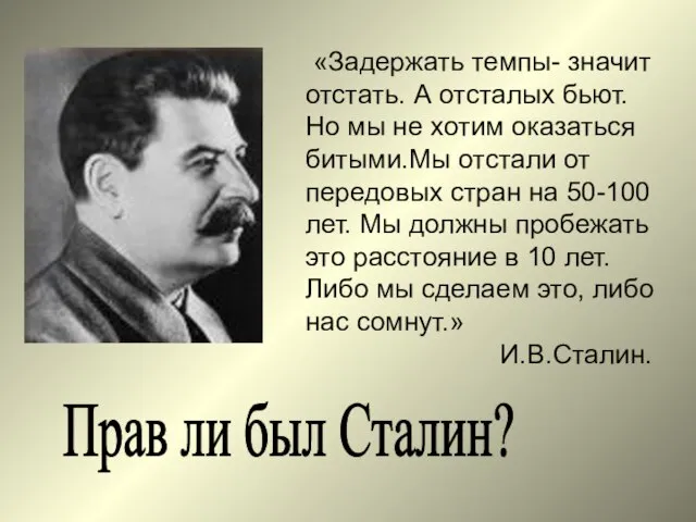 Прав ли был Сталин? «Задержать темпы- значит отстать. А отсталых бьют. Но