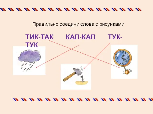 Правильно соедини слова с рисунками ТИК-ТАК КАП-КАП ТУК-ТУК