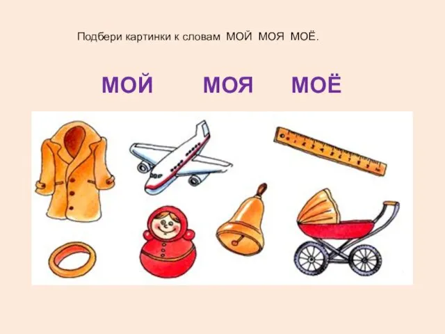 Подбери картинки к словам МОЙ МОЯ МОЁ. МОЙ МОЯ МОЁ