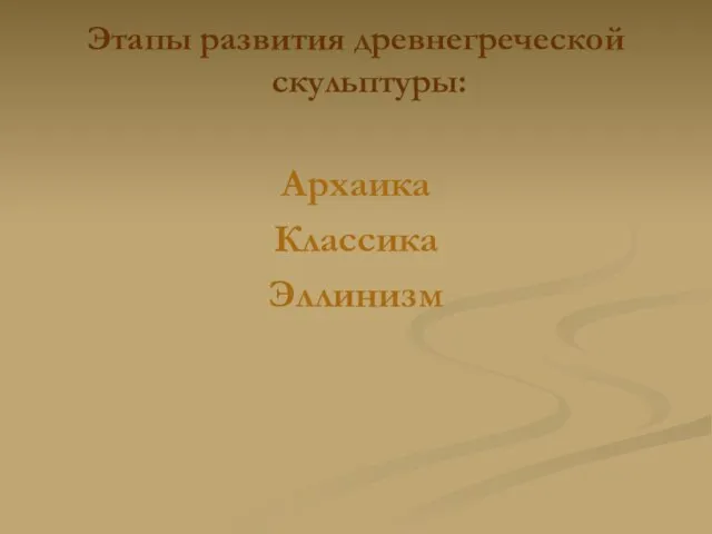 Этапы развития древнегреческой скульптуры: Архаика Классика Эллинизм