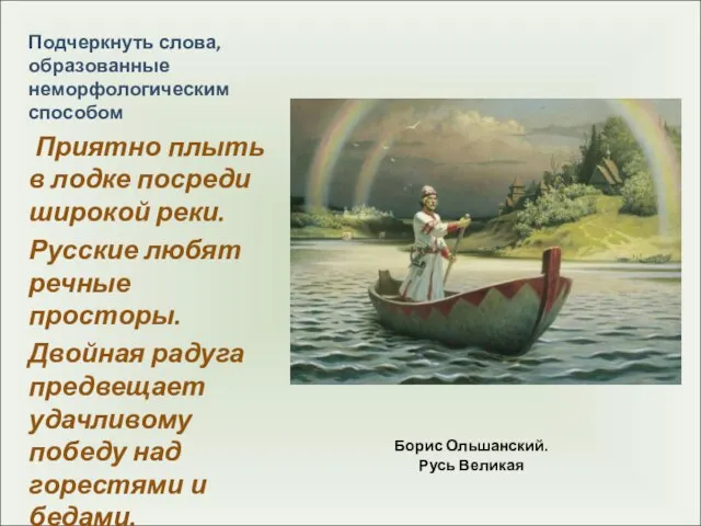 Борис Ольшанский. Русь Великая Подчеркнуть слова, образованные неморфологическим способом Приятно плыть в