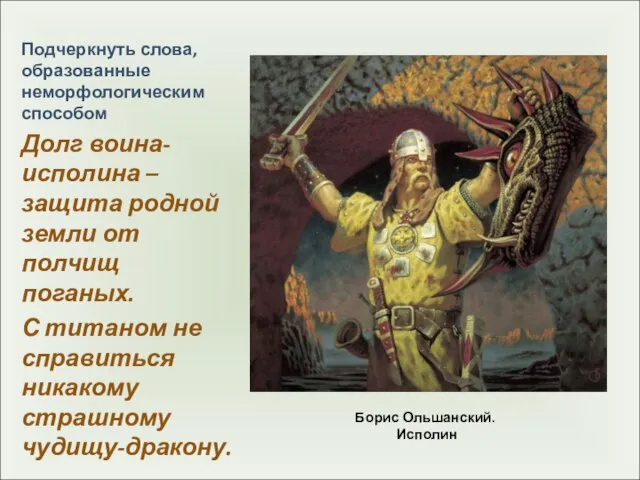 Борис Ольшанский. Исполин Подчеркнуть слова, образованные неморфологическим способом Долг воина-исполина – защита