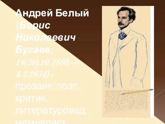Андрей Белый (Борис Николаевич Бугаев; 14(26).10.1880,— 8.1.1934) -прозаик, поэт, критик, литературовед, мемуарист.