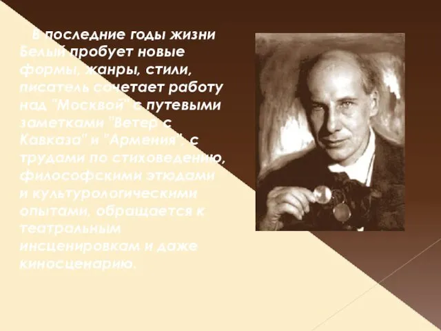 В последние годы жизни Белый пробует новые формы, жанры, стили, писатель сочетает