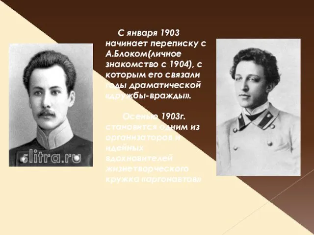 С января 1903 начинает переписку с А.Блоком(личное знакомство с 1904), с которым