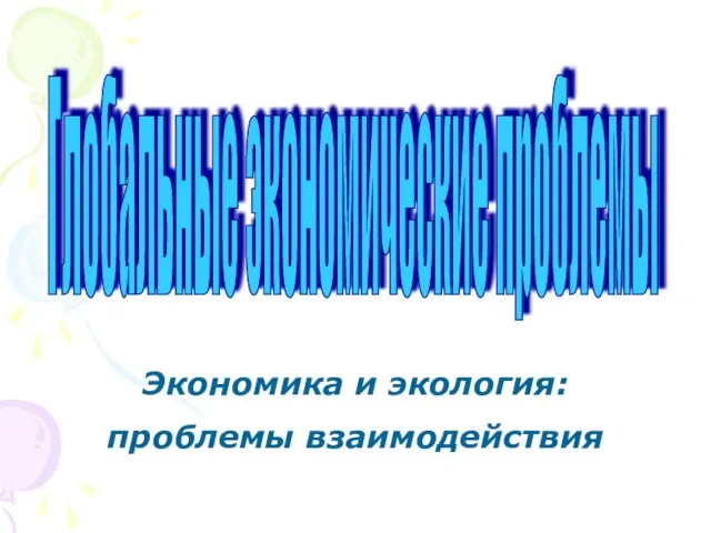 Глобальные экономические проблемы Экономика и экология: проблемы взаимодействия