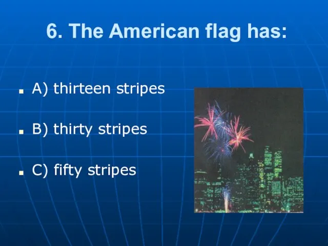 6. The American flag has: A) thirteen stripes B) thirty stripes C) fifty stripes