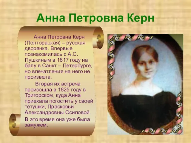 Анна Петровна Керн Анна Петровна Керн (Полторацкая) – русская дворянка. Впервые познакомилась