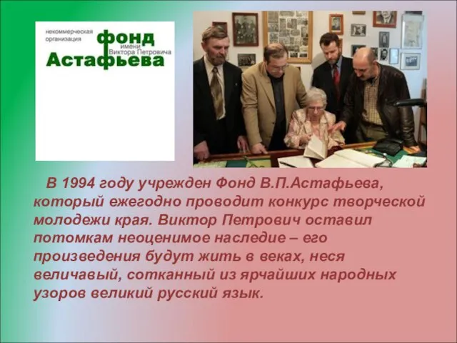 В 1994 году учрежден Фонд В.П.Астафьева, который ежегодно проводит конкурс творческой молодежи