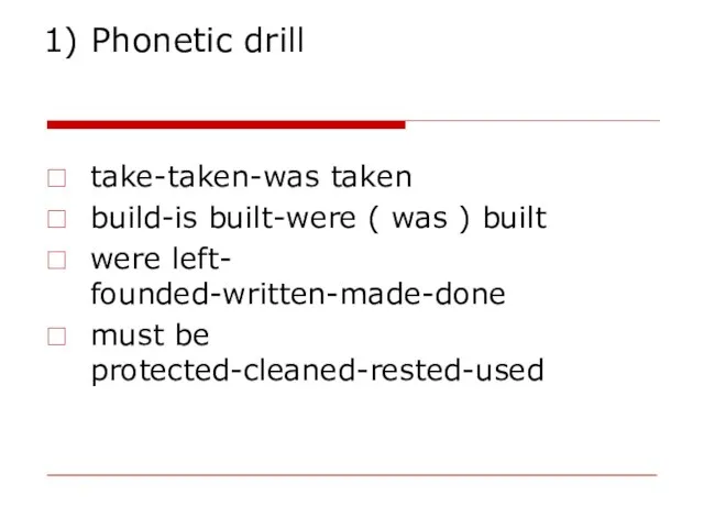 1) Phonetic drill take-taken-was taken build-is built-were ( was ) built were