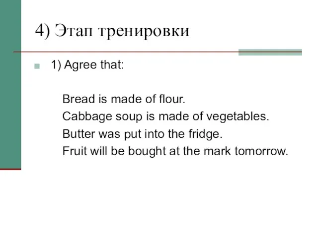 4) Этап тренировки 1) Agree that: Bread is made of flour. Cabbage