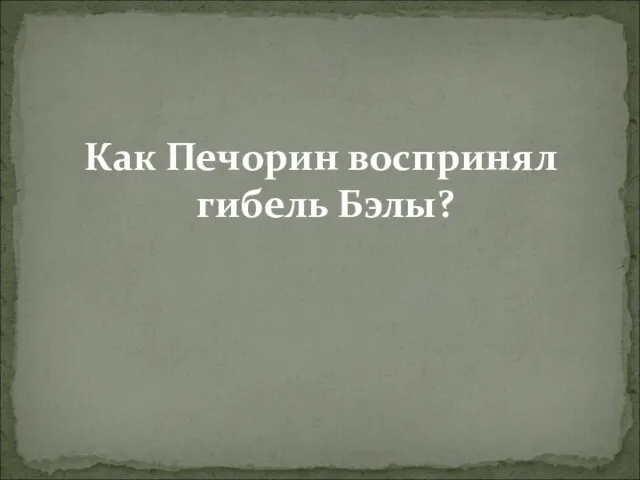 Как Печорин воспринял гибель Бэлы?