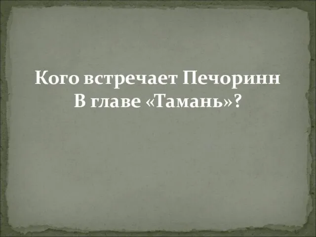 Кого встречает Печоринн В главе «Тамань»?