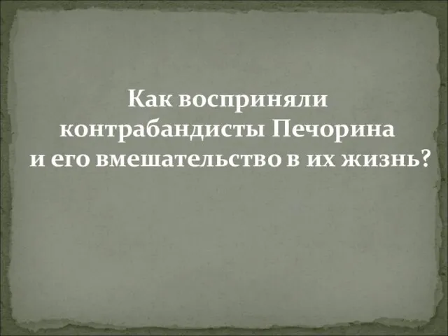 Как восприняли контрабандисты Печорина и его вмешательство в их жизнь?