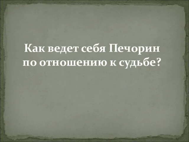 Как ведет себя Печорин по отношению к судьбе?