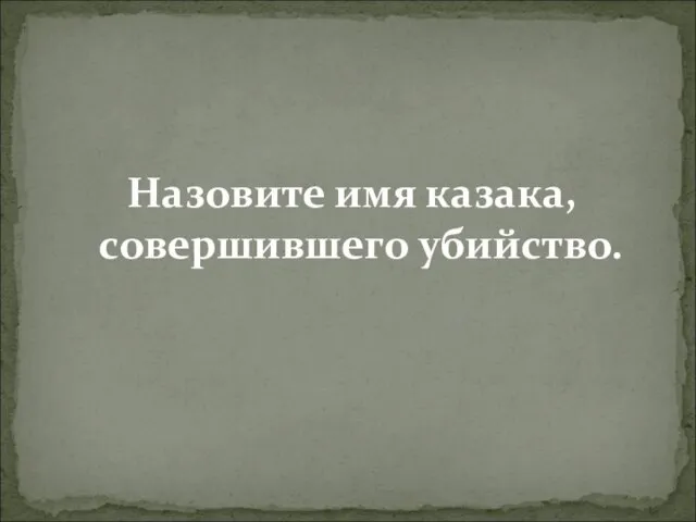 Назовите имя казака, совершившего убийство.