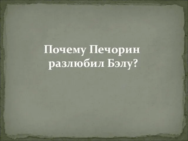 Почему Печорин разлюбил Бэлу?