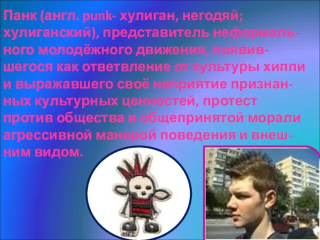 Панк (англ. punk- хулиган, негодяй; хулиганский), представитель неформаль- ного молодёжного движения, появив-