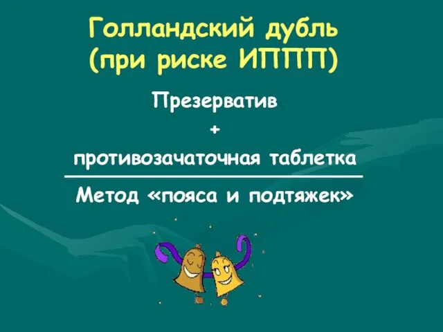 Голландский дубль (при риске ИППП) Презерватив + противозачаточная таблетка Метод «пояса и подтяжек»