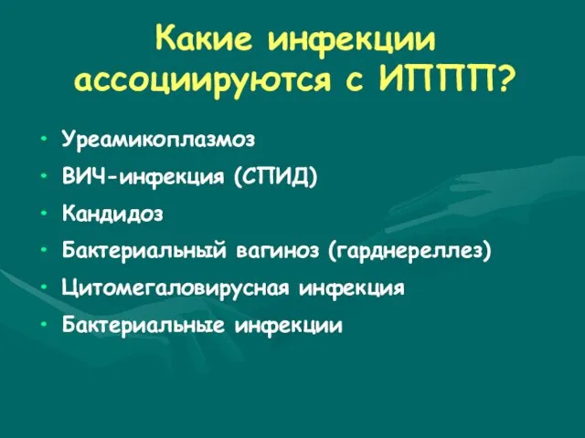 Какие инфекции ассоциируются с ИППП? Уреамикоплазмоз ВИЧ-инфекция (СПИД) Кандидоз Бактериальный вагиноз (гарднереллез) Цитомегаловирусная инфекция Бактериальные инфекции