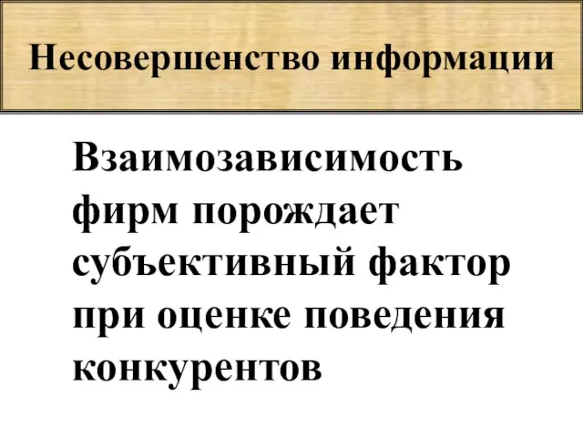 Несовершенство информации Взаимозависимость фирм порождает субъективный фактор при оценке поведения конкурентов