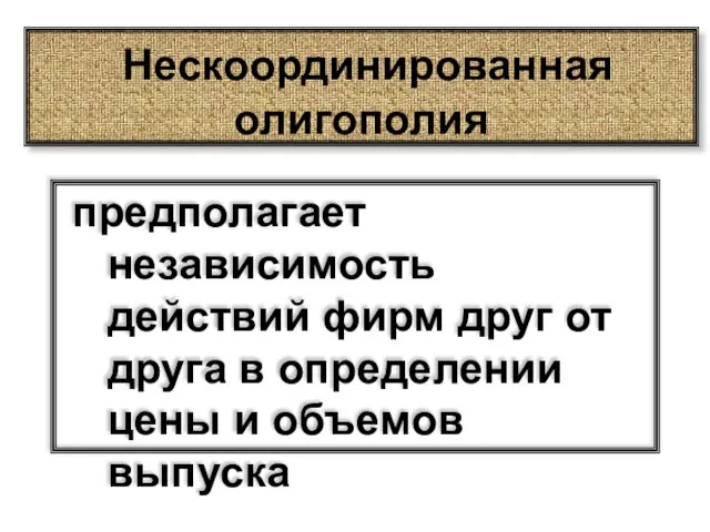 Нескоординированная олигополия предполагает независимость действий фирм друг от друга в определении цены и объемов выпуска