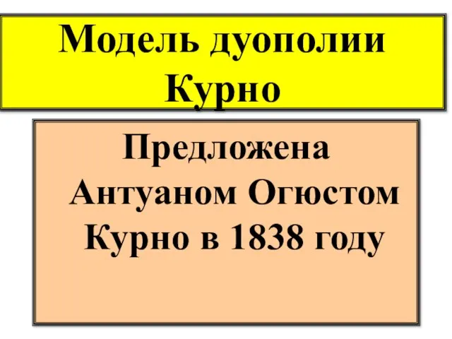 Модель дуополии Курно Предложена Антуаном Огюстом Курно в 1838 году