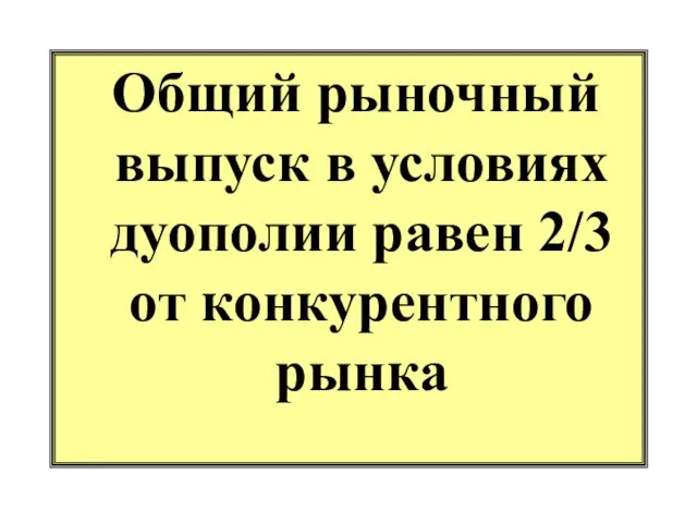 Общий рыночный выпуск в условиях дуополии равен 2/3 от конкурентного рынка