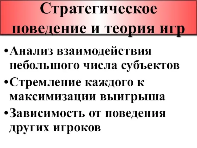 Стратегическое поведение и теория игр Анализ взаимодействия небольшого числа субъектов Стремление каждого