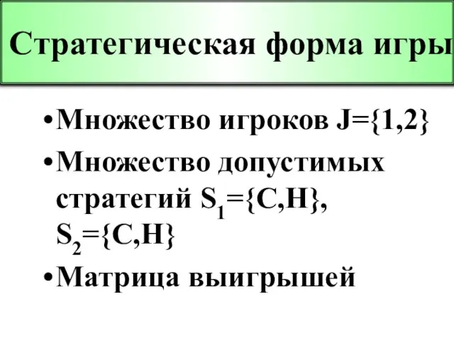 Стратегическая форма игры Множество игроков J={1,2} Множество допустимых стратегий S1={C,H}, S2={C,H} Матрица выигрышей