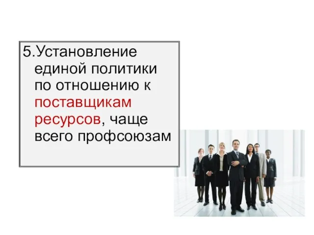 5.Установление единой политики по отношению к поставщикам ресурсов, чаще всего профсоюзам