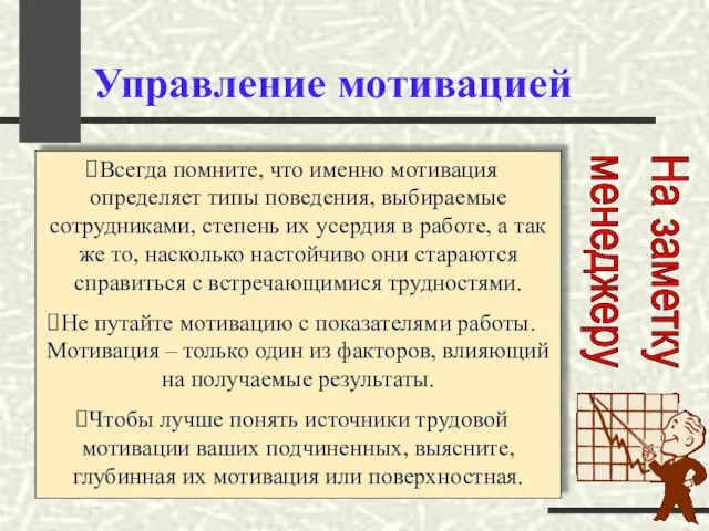 Управление мотивацией Всегда помните, что именно мотивация определяет типы поведения, выбираемые сотрудниками,