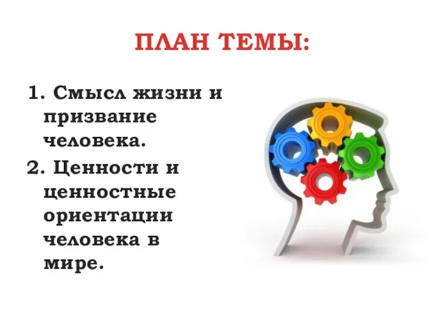 ПЛАН ТЕМЫ: 1. Смысл жизни и призвание человека. 2. Ценности и ценностные ориентации человека в мире.