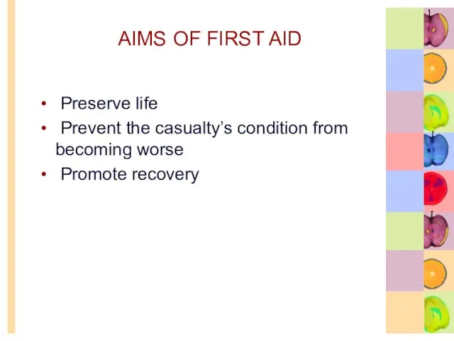 AIMS OF FIRST AID Preserve life Prevent the casualty’s condition from becoming worse Promote recovery