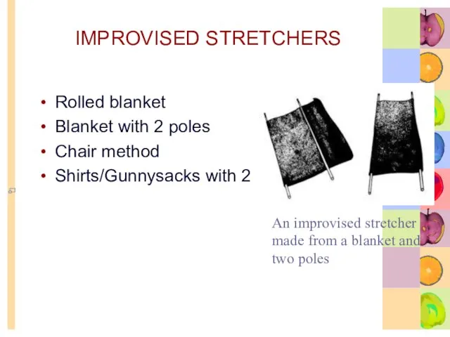 IMPROVISED STRETCHERS Rolled blanket Blanket with 2 poles Chair method Shirts/Gunnysacks with