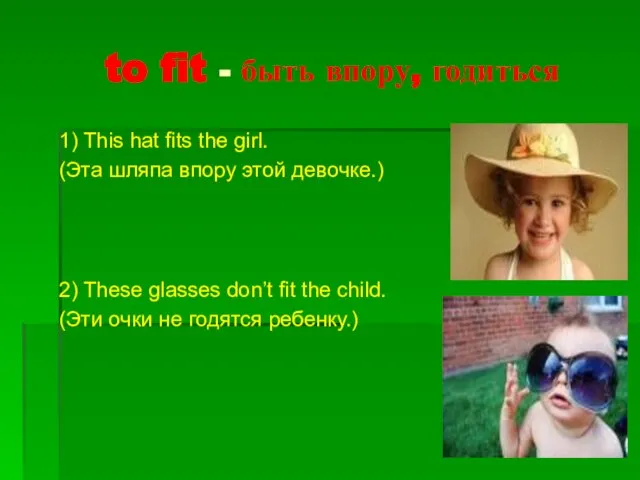 to fit - быть впору, годиться 1) This hat fits the girl.