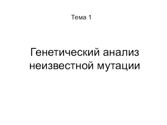 Генетический анализ неизвестной мутации Тема 1