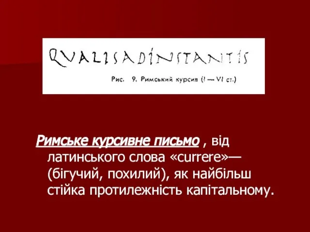 Римське курсивне письмо , від латинського слова «currere»— (бігучий, похилий), як найбільш стійка протилежність капітальному.