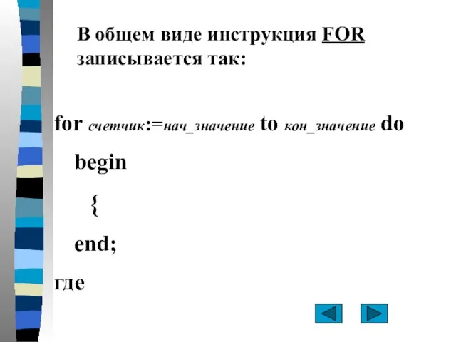 for счетчик:=нач_значение to кон_значение do begin { end; где В общем виде инструкция FOR записывается так: