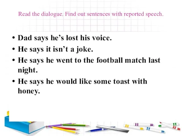 Read the dialogue. Find out sentences with reported speech. Dad says he’s