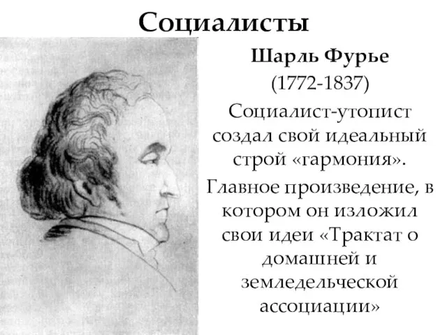 Социалисты Шарль Фурье (1772-1837) Социалист-утопист создал свой идеальный строй «гармония». Главное произведение,