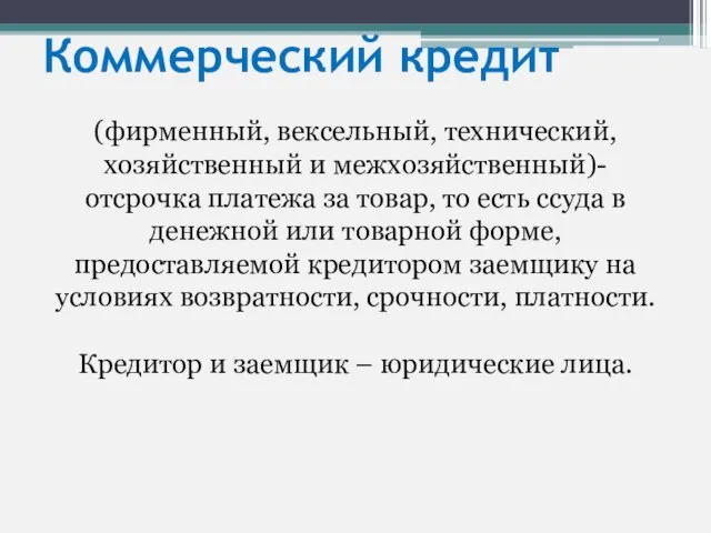 Коммерческий кредит (фирменный, вексельный, технический, хозяйственный и межхозяйственный)- отсрочка платежа за товар,