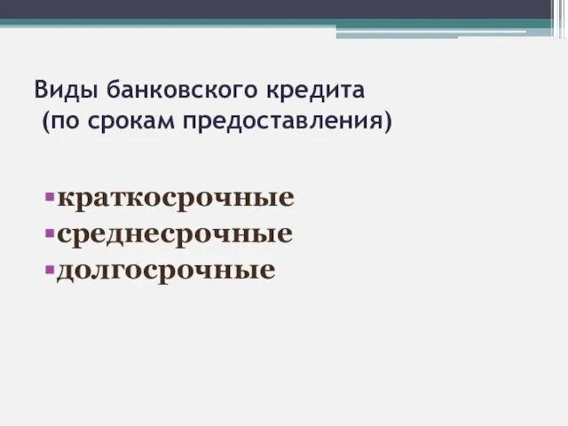 Виды банковского кредита (по срокам предоставления) краткосрочные среднесрочные долгосрочные